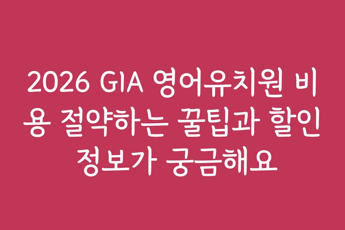 2026 GIA 영어유치원 비용 절약하는 꿀팁과 할인 정보가 궁금해요