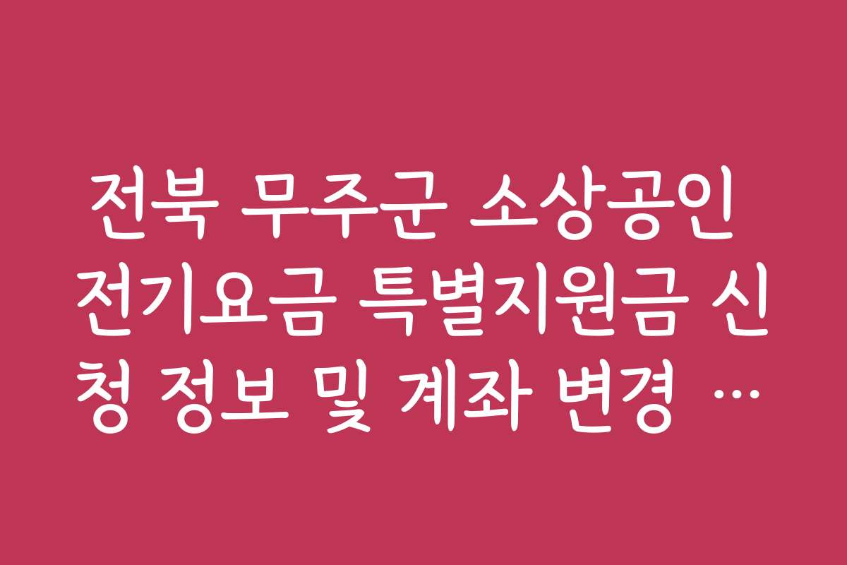 전북 무주군 소상공인 전기요금 특별지원금 신청 정보 및 계좌 변경 방법