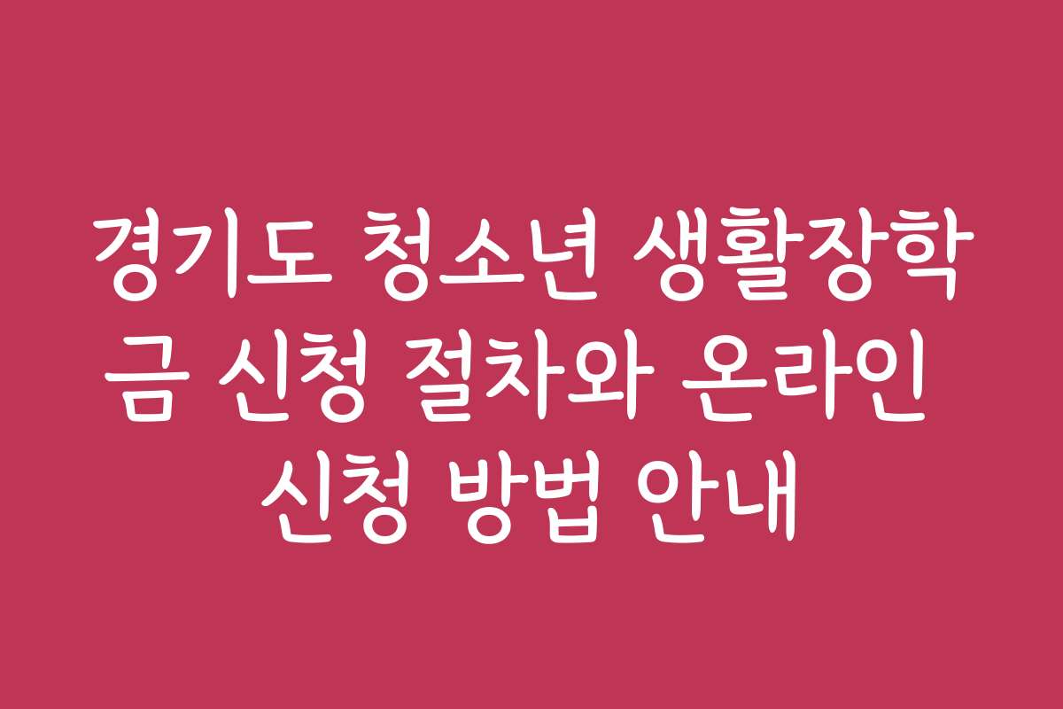 경기도 청소년 생활장학금 신청 절차와 온라인 신청 방법 안내