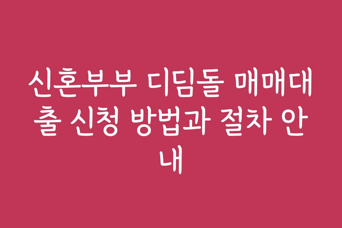 신혼부부 디딤돌 매매대출 신청 방법과 절차 안내
