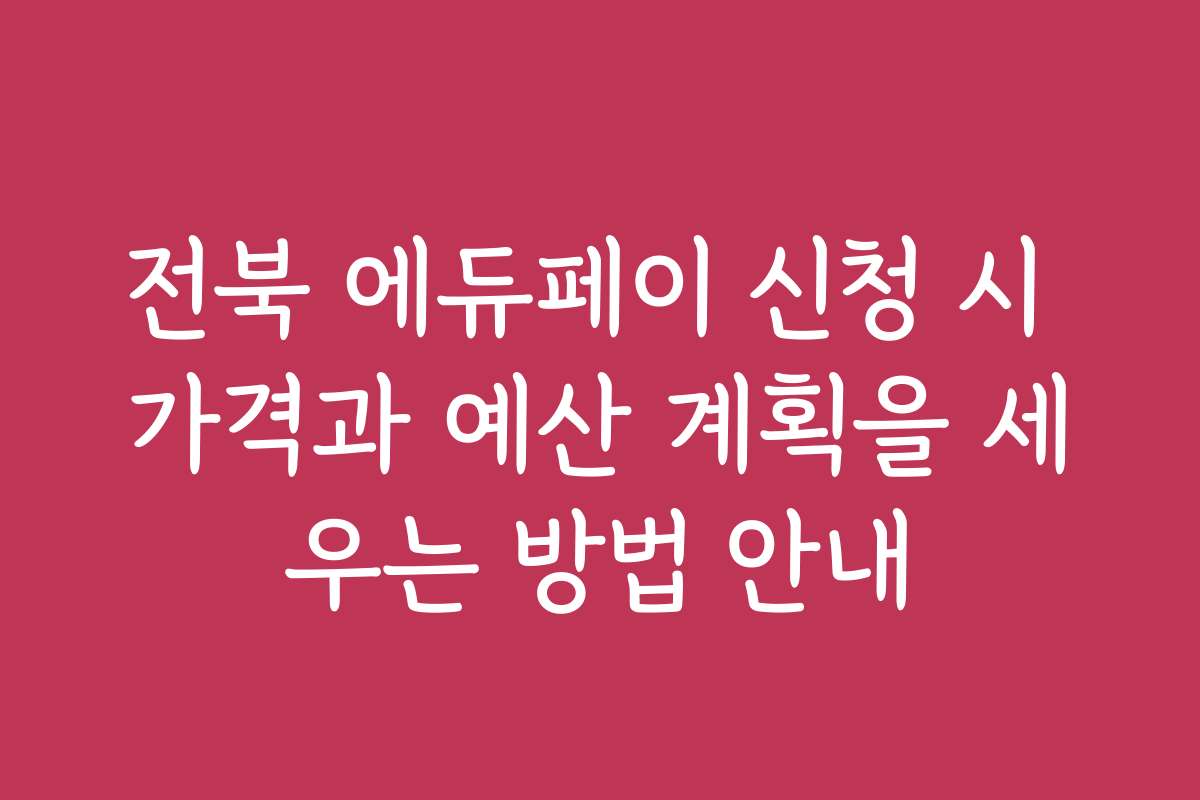 전북 에듀페이 신청 시 가격과 예산 계획을 세우는 방법 안내