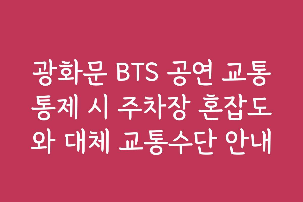 광화문 BTS 공연 교통통제 시 주차장 혼잡도와 대체 교통수단 안내