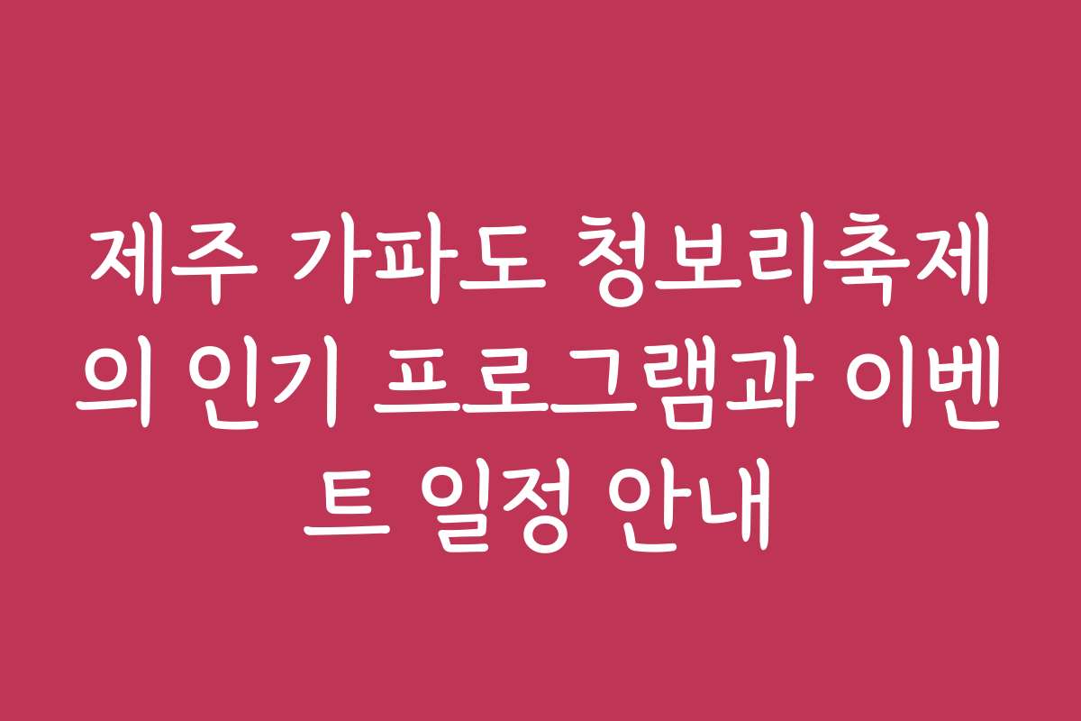 제주 가파도 청보리축제의 인기 프로그램과 이벤트 일정 안내