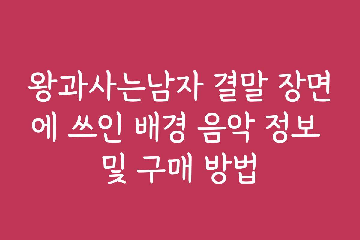 왕과사는남자 결말 장면에 쓰인 배경 음악 정보 및 구매 방법