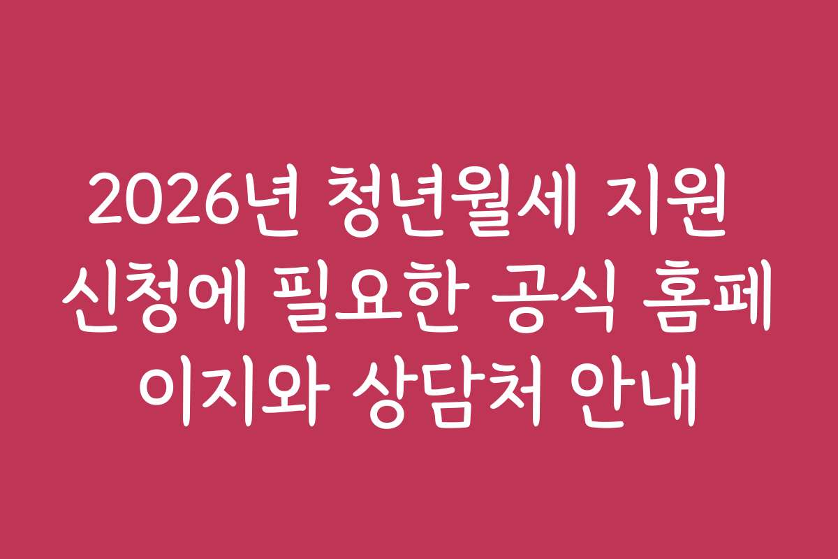 2026년 청년월세 지원 신청에 필요한 공식 홈페이지와 상담처 안내 2026년 청년월세 지원 신청에 필요한 공식 홈페이지와 상담처 안내