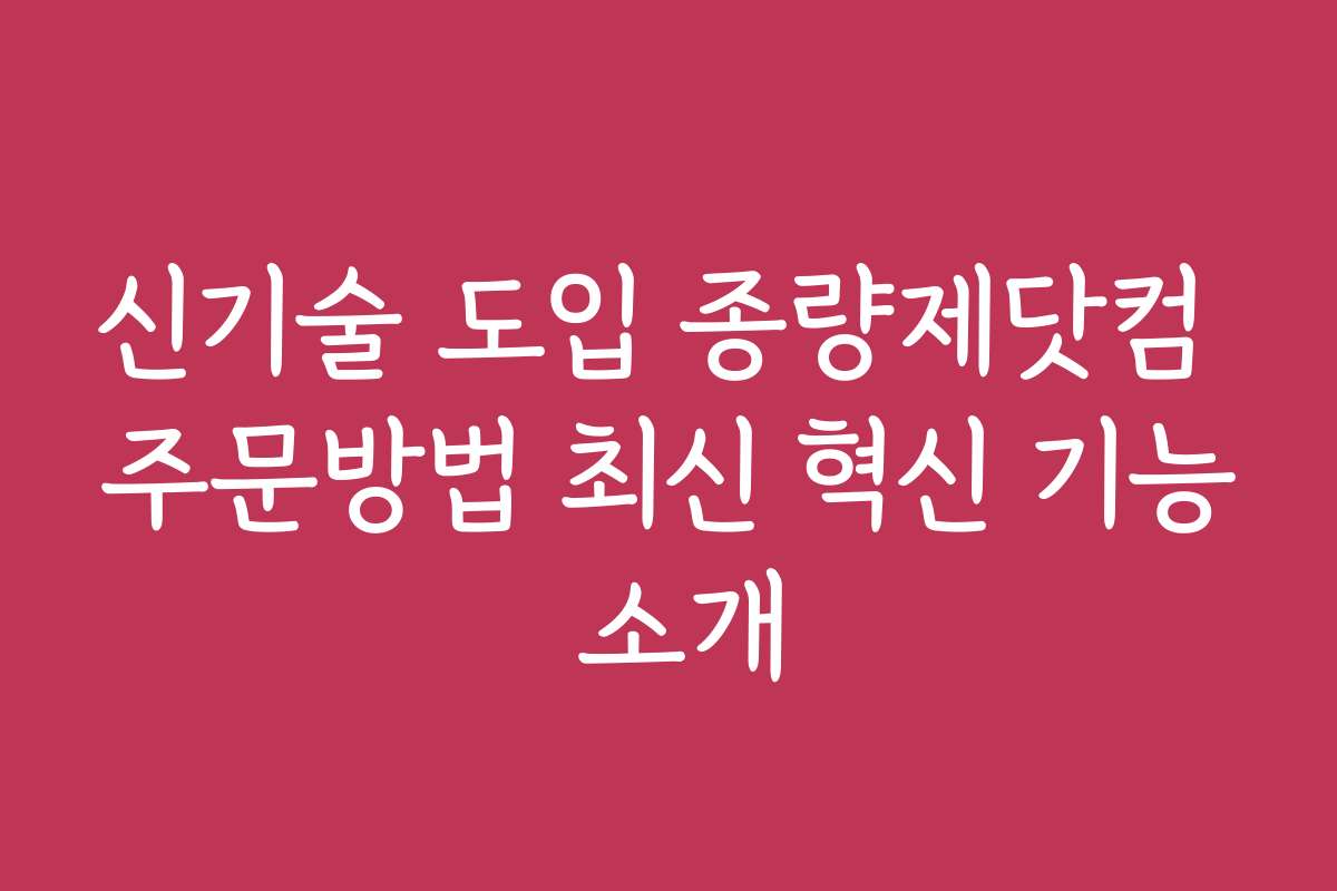 신기술 도입 종량제닷컴 주문방법 최신 혁신 기능 소개