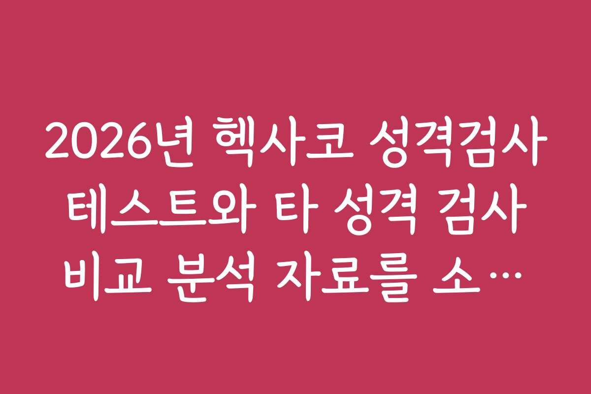 2026년 헥사코 성격검사 테스트와 타 성격 검사 비교 분석 자료를 소개합니다