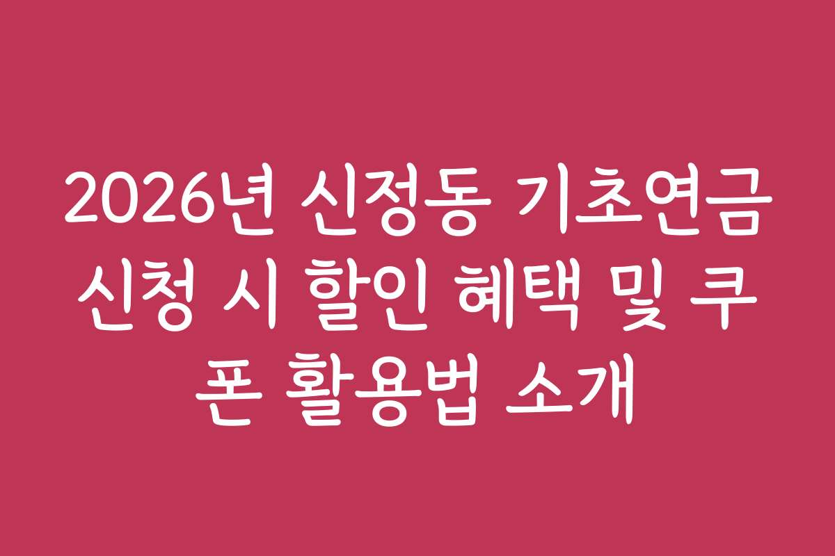 2026년 신정동 기초연금신청 시 할인 혜택 및 쿠폰 활용법 소개