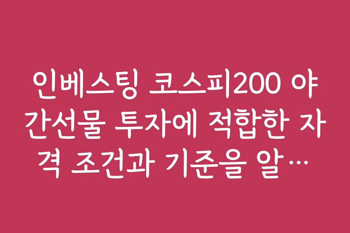 인베스팅 코스피200 야간선물 투자에 적합한 자격 조건과 기준을 알아보세요 인베스팅 코스피200 야간선물 투자에 적합한 자격 조건과 기준을 알아보세요