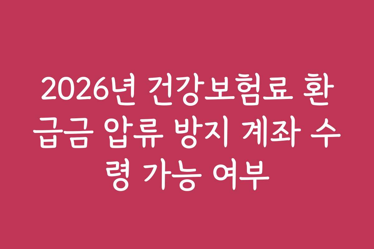 2026년 건강보험료 환급금 압류 방지 계좌 수령 가능 여부