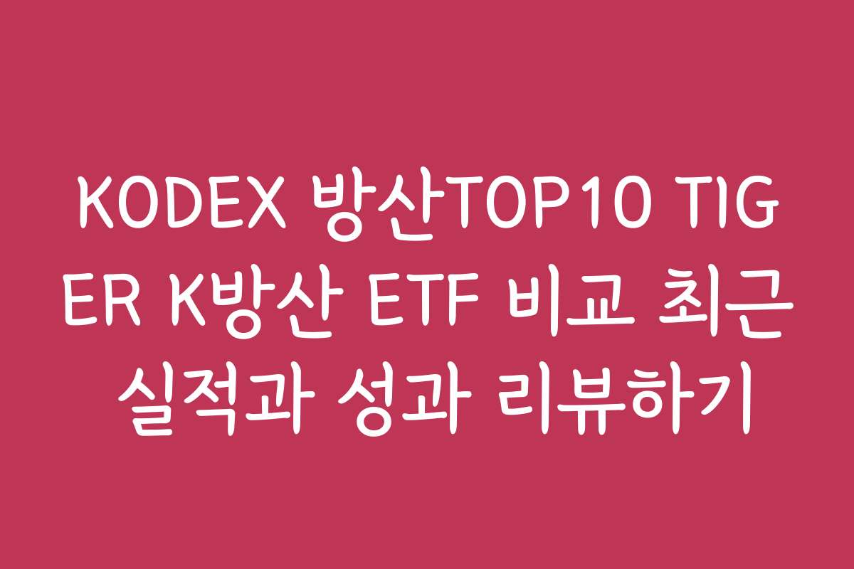 KODEX 방산TOP10 TIGER K방산 ETF 비교 최근 실적과 성과 리뷰하기 KODEX 방산TOP10 TIGER K방산 ETF 비교 최근 실적과 성과 리뷰하기