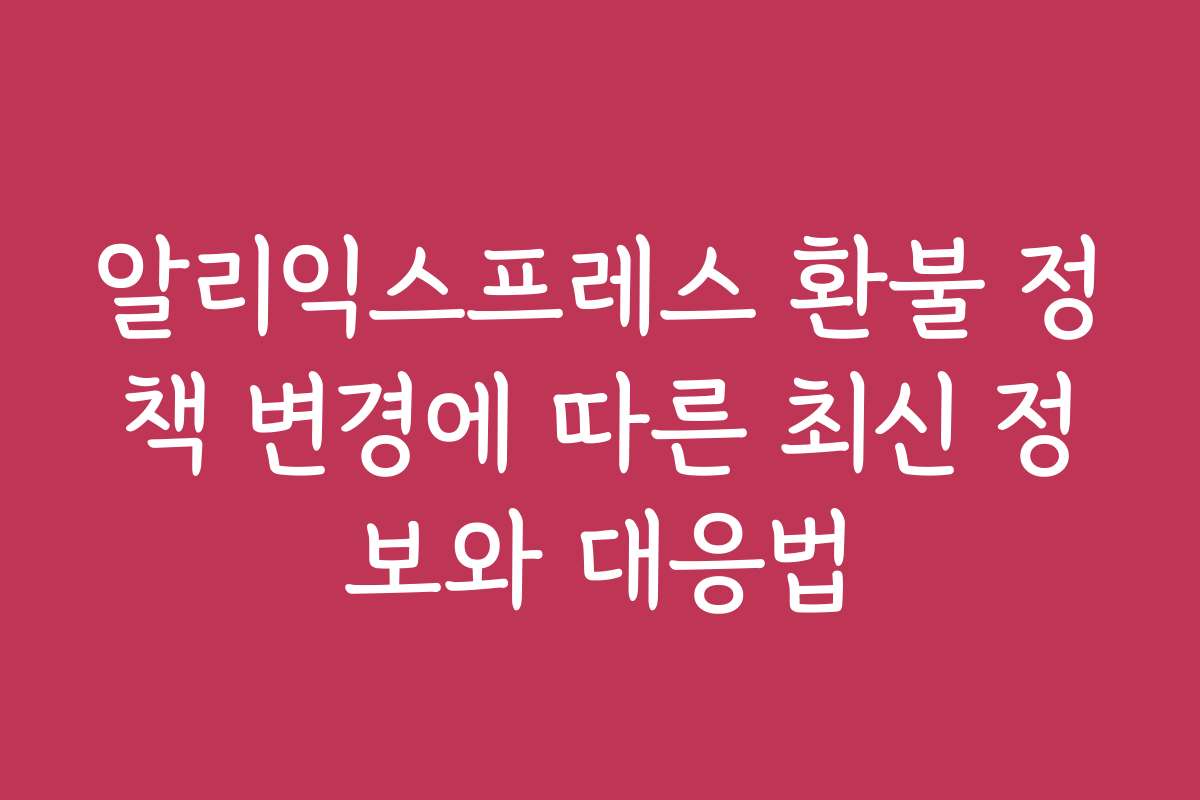 알리익스프레스 환불 정책 변경에 따른 최신 정보와 대응법
