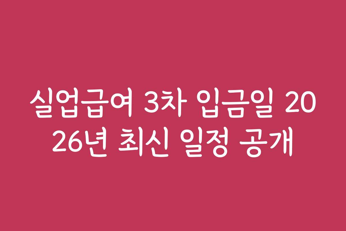 실업급여 3차 입금일 2026년 최신 일정 공개 실업급여 3차 입금일 2026년 최신 일정 공개