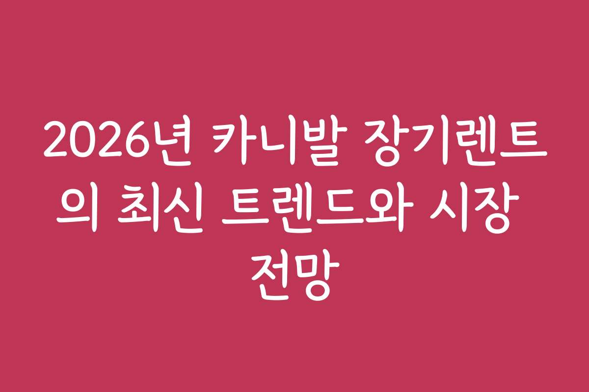 2026년 카니발 장기렌트의 최신 트렌드와 시장 전망