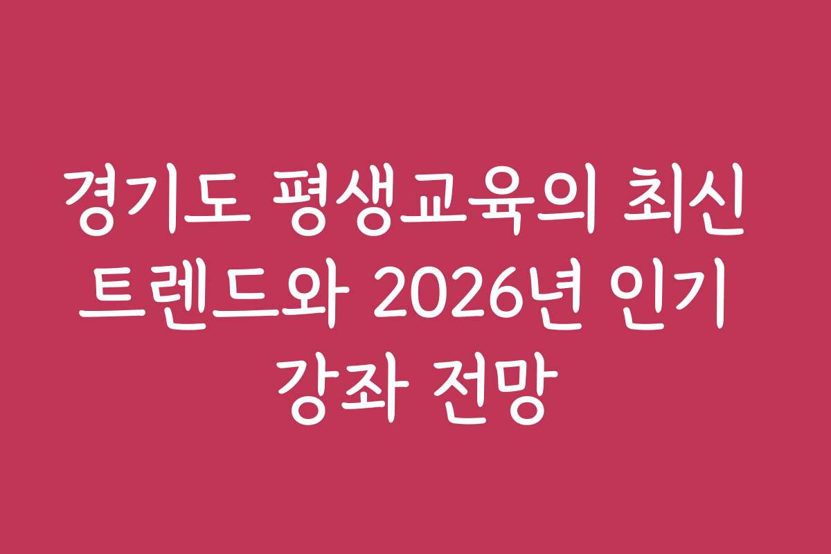 경기도 평생교육의 최신 트렌드와 2026년 인기 강좌 전망