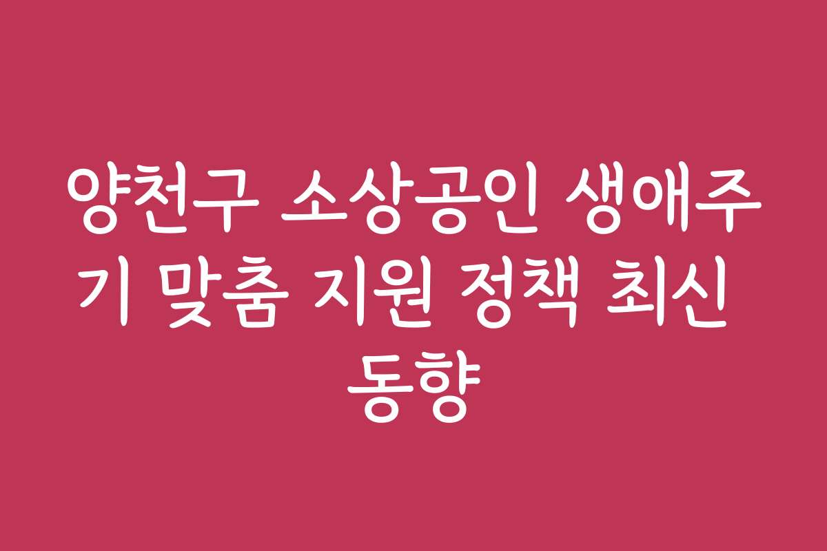 양천구 소상공인 생애주기 맞춤 지원 정책 최신 동향