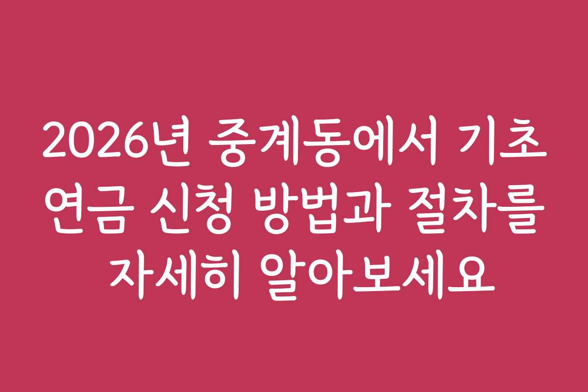 2026년 중계동에서 기초연금 신청 방법과 절차를 자세히 알아보세요 2026년 중계동에서 기초연금 신청 방법과 절차를 자세히 알아보세요