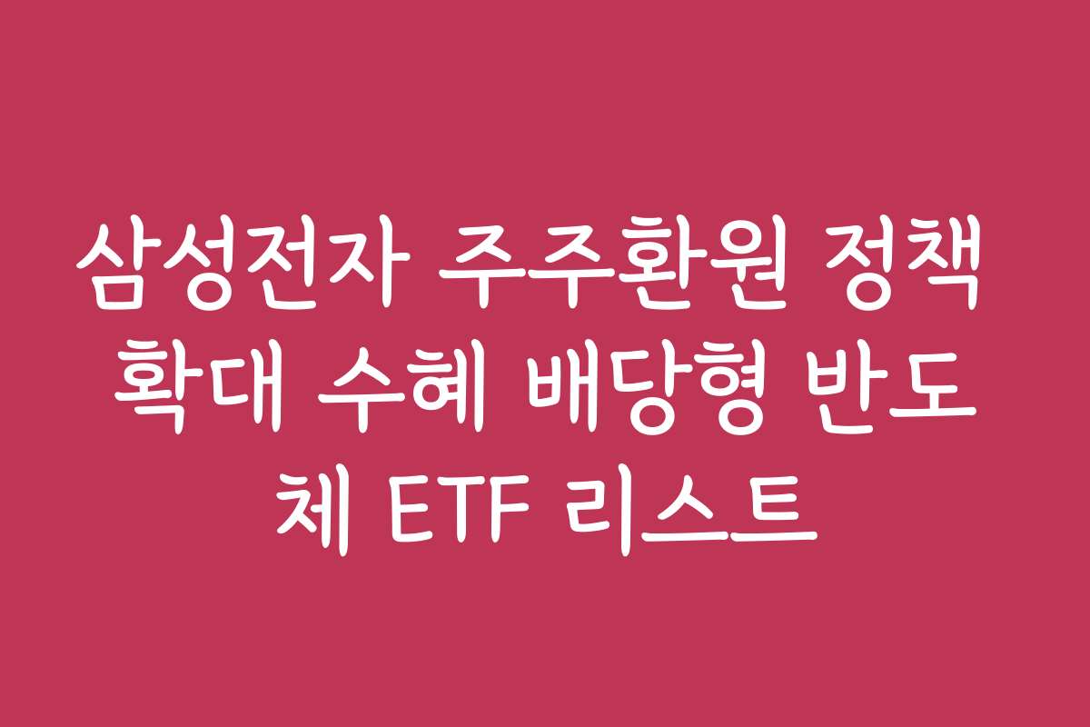 삼성전자 주주환원 정책 확대 수혜 배당형 반도체 ETF 리스트