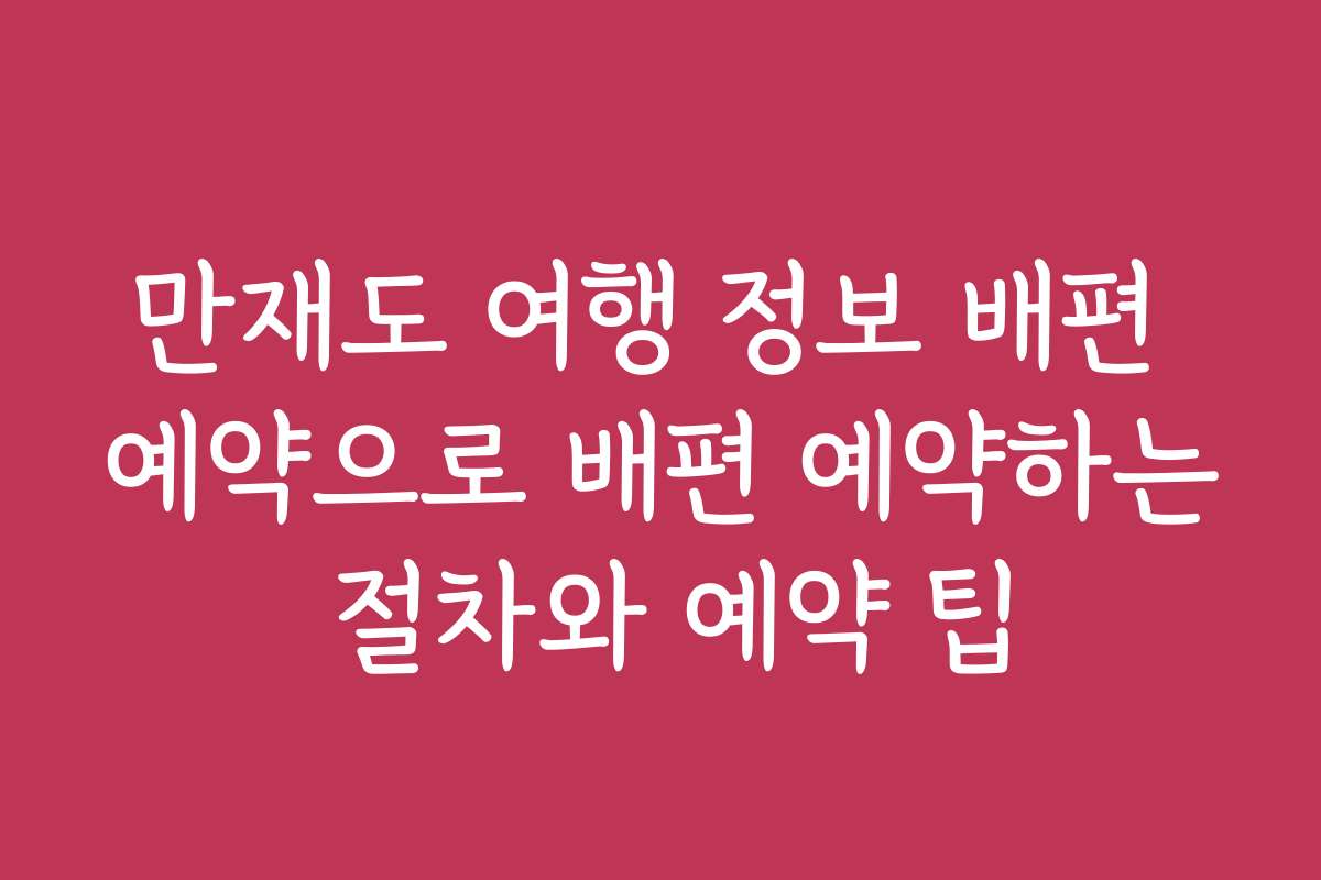 만재도 여행 정보 배편 예약으로 배편 예약하는 절차와 예약 팁
