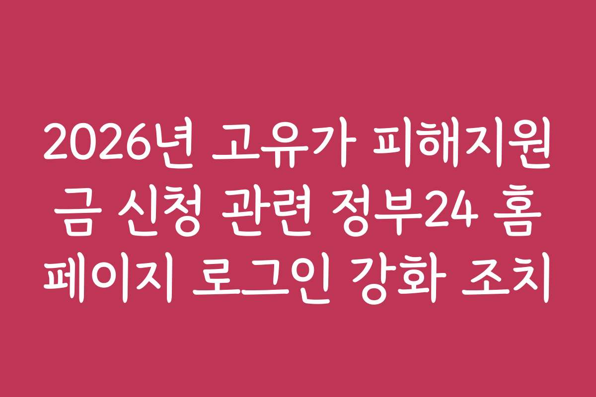 2026년 고유가 피해지원금 신청 관련 정부24 홈페이지 로그인 강화 조치