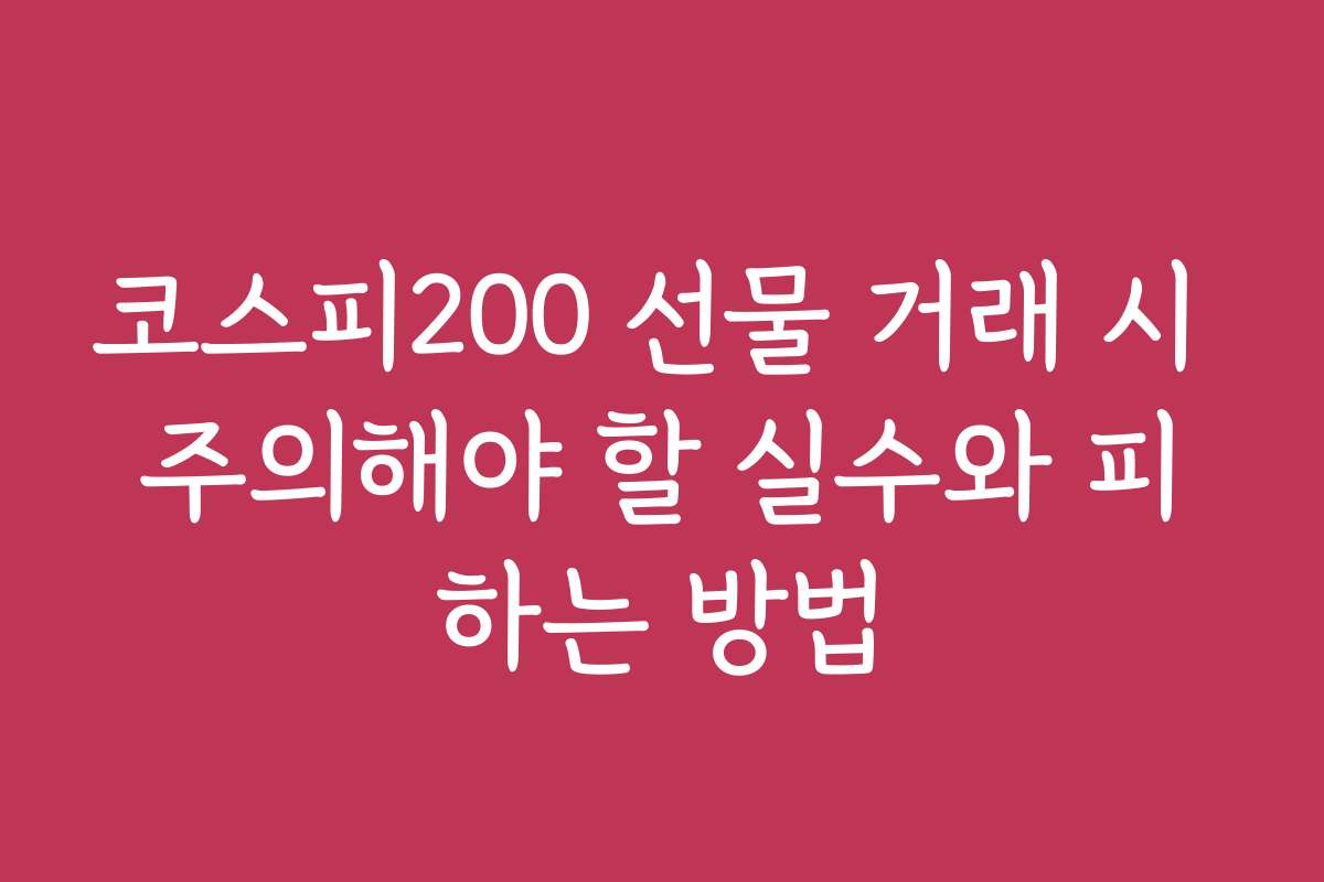 코스피200 선물 거래 시 주의해야 할 실수와 피하는 방법 코스피200 선물 거래 시 주의해야 할 실수와 피하는 방법
