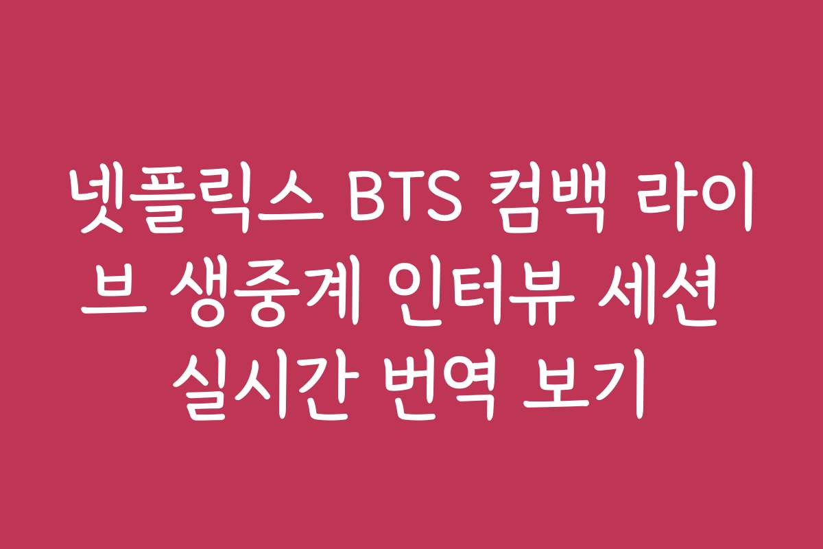 넷플릭스 BTS 컴백 라이브 생중계 인터뷰 세션 실시간 번역 보기