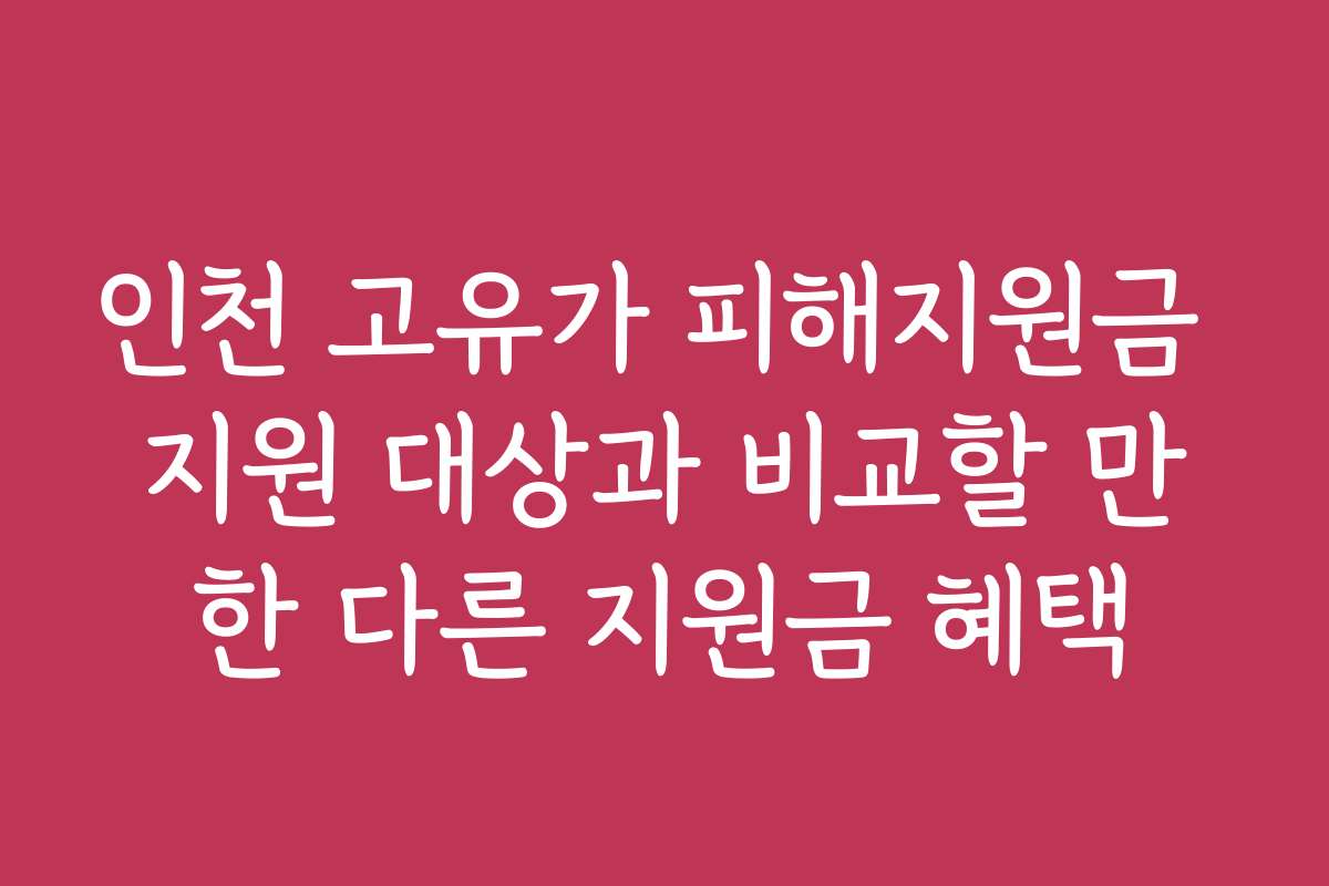 인천 고유가 피해지원금 지원 대상과 비교할 만한 다른 지원금 혜택