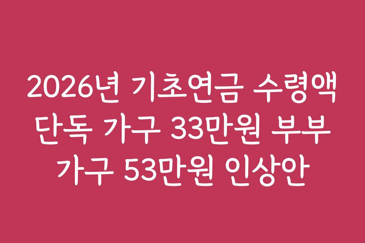2026년 기초연금 수령액 단독 가구 33만원 부부 가구 53만원 인상안