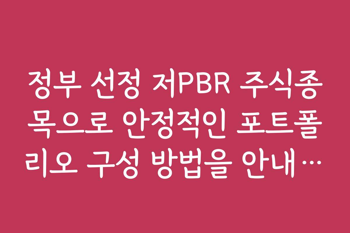 정부 선정 저PBR 주식종목으로 안정적인 포트폴리오 구성 방법을 안내해 주세요