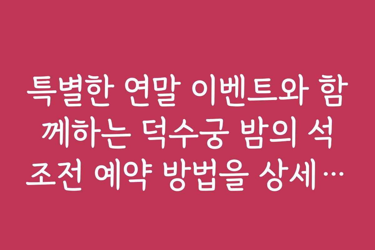 특별한 연말 이벤트와 함께하는 덕수궁 밤의 석조전 예약 방법을 상세히 안내해 주세요