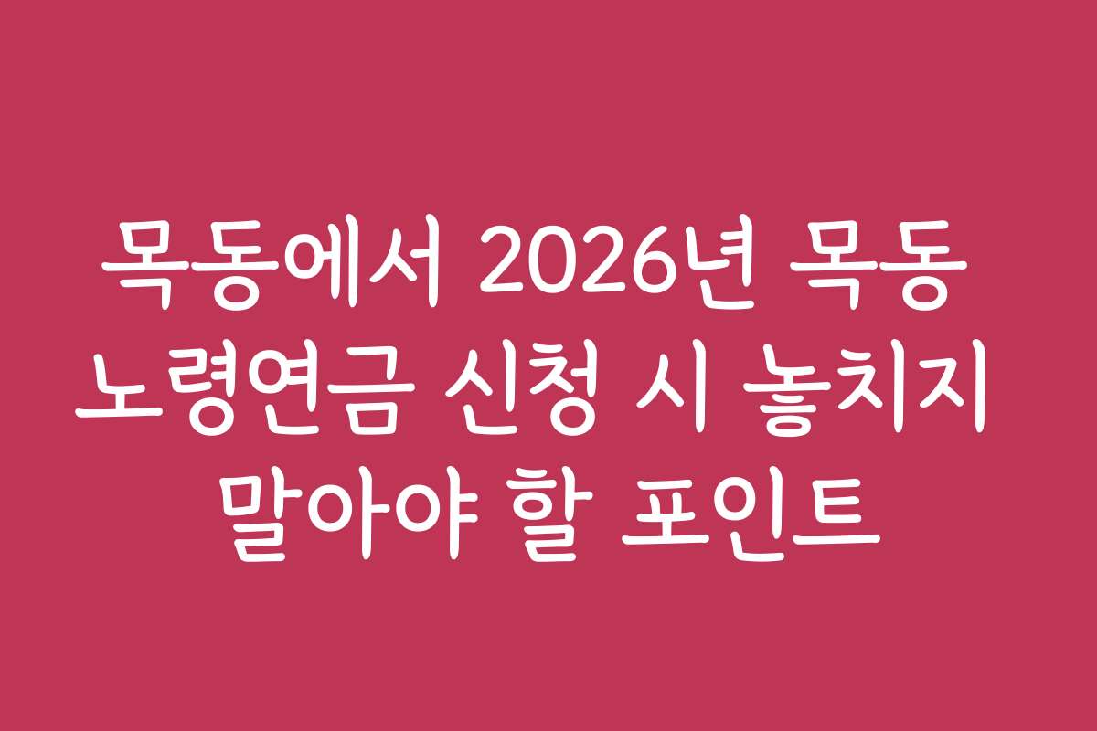목동에서 2026년 목동 노령연금 신청 시 놓치지 말아야 할 포인트 목동에서 2026년 목동 노령연금 신청 시 놓치지 말아야 할 포인트