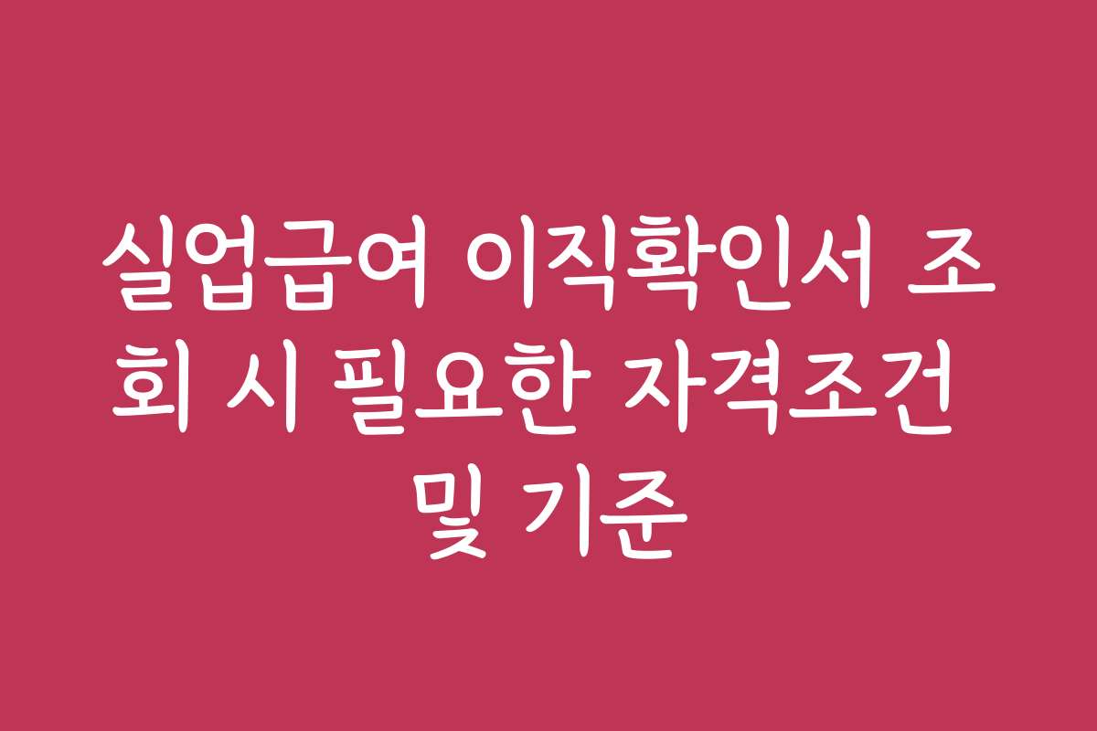 실업급여 이직확인서 조회 시 필요한 자격조건 및 기준