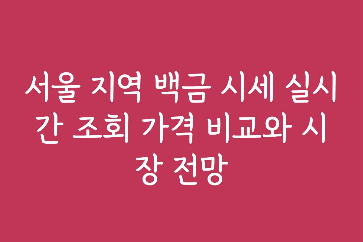 서울 지역 백금 시세 실시간 조회 가격 비교와 시장 전망 서울 지역 백금 시세 실시간 조회 가격 비교와 시장 전망