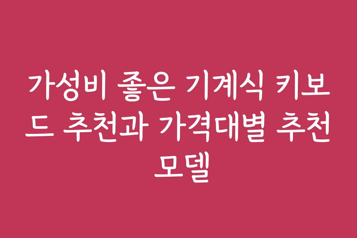 가성비 좋은 기계식 키보드 추천과 가격대별 추천 모델 가성비 좋은 기계식 키보드 추천과 가격대별 추천 모델