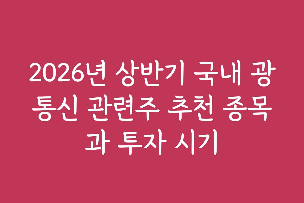 2026년 상반기 국내 광통신 관련주 추천 종목과 투자 시기 2026년 상반기 국내 광통신 관련주 추천 종목과 투자 시기