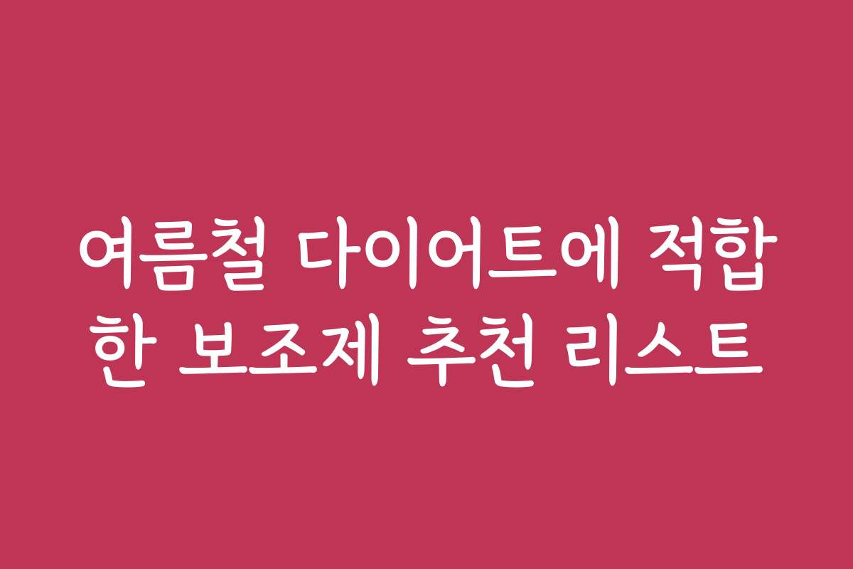 여름철 다이어트에 적합한 보조제 추천 리스트