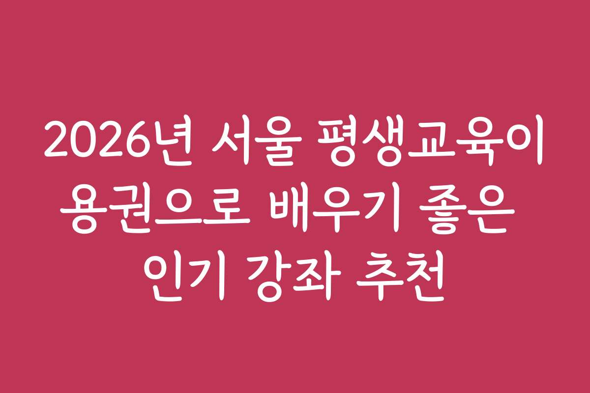 2026년 서울 평생교육이용권으로 배우기 좋은 인기 강좌 추천