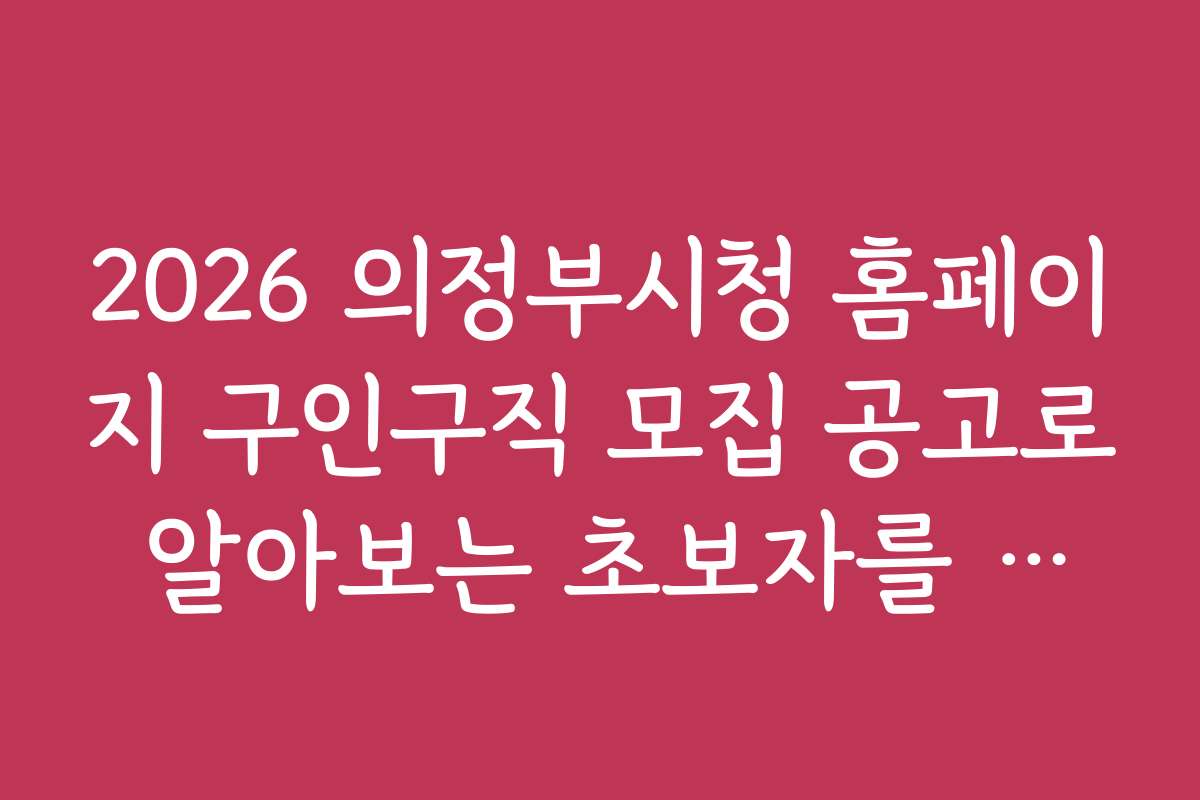 2026 의정부시청 홈페이지 구인구직 모집 공고로 알아보는 초보자를 위한 채용 절차 2026 의정부시청 홈페이지 구인구직 모집 공고로 알아보는 초보자를 위한 채용 절차