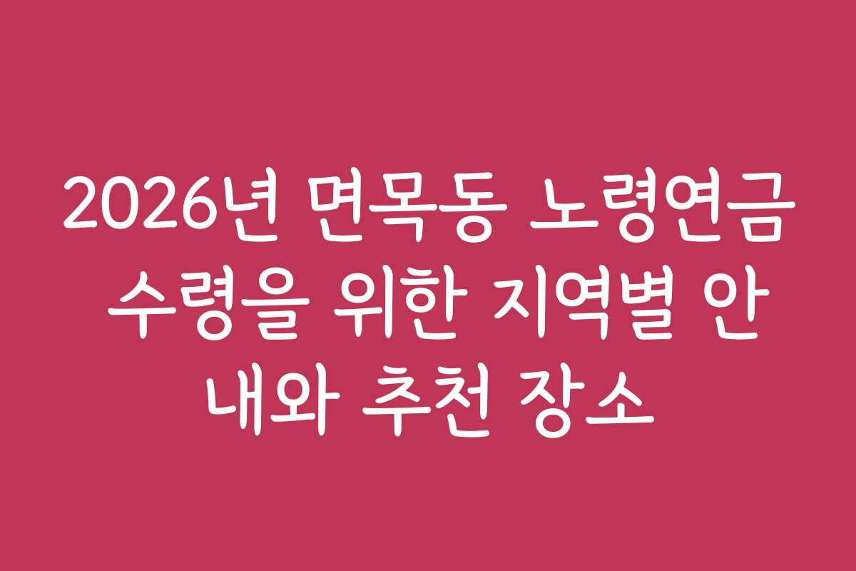 2026년 면목동 노령연금 수령을 위한 지역별 안내와 추천 장소 2026년 면목동 노령연금 수령을 위한 지역별 안내와 추천 장소