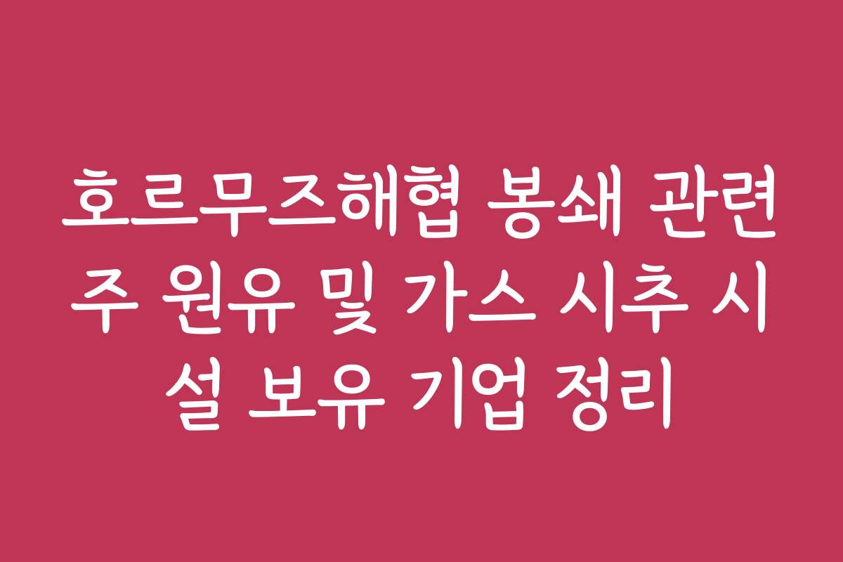호르무즈해협 봉쇄 관련주 원유 및 가스 시추 시설 보유 기업 정리