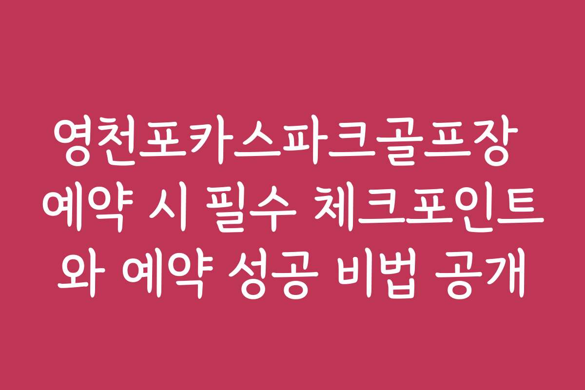 영천포카스파크골프장 예약 시 필수 체크포인트와 예약 성공 비법 공개 영천포카스파크골프장 예약 시 필수 체크포인트와 예약 성공 비법 공개