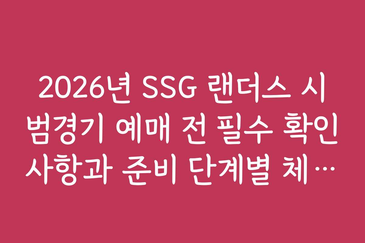 2026년 SSG 랜더스 시범경기 예매 전 필수 확인사항과 준비 단계별 체크 리스트 2026년 SSG 랜더스 시범경기 예매 전 필수 확인사항과 준비 단계별 체크 리스트