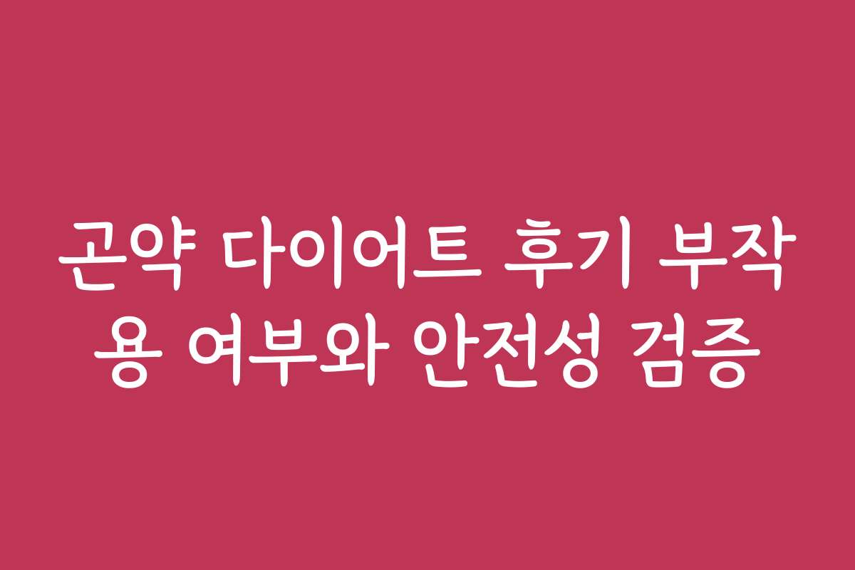 곤약 다이어트 후기 부작용 여부와 안전성 검증 곤약 다이어트 후기 부작용 여부와 안전성 검증