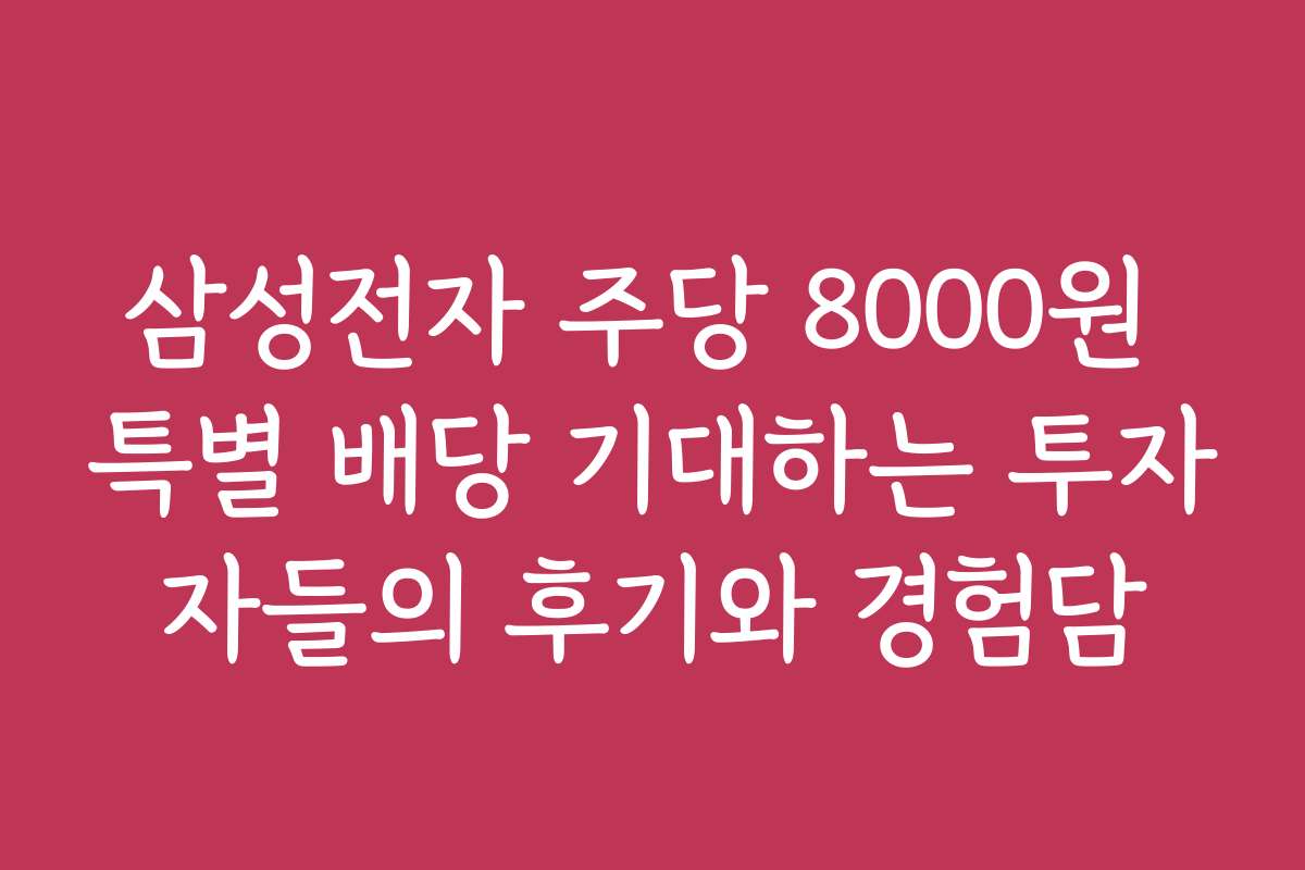 삼성전자 주당 8000원 특별 배당 기대하는 투자자들의 후기와 경험담