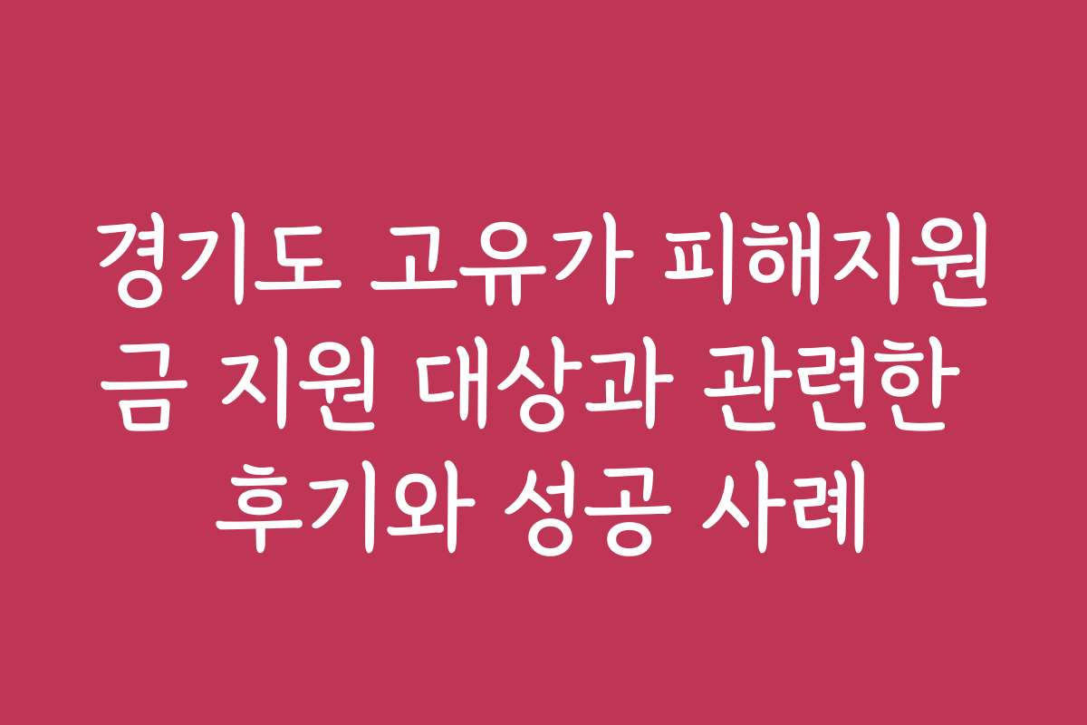 경기도 고유가 피해지원금 지원 대상과 관련한 후기와 성공 사례 경기도 고유가 피해지원금 지원 대상과 관련한 후기와 성공 사례