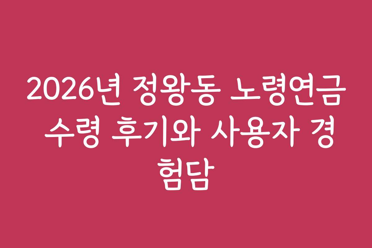 2026년 정왕동 노령연금 수령 후기와 사용자 경험담 2026년 정왕동 노령연금 수령 후기와 사용자 경험담