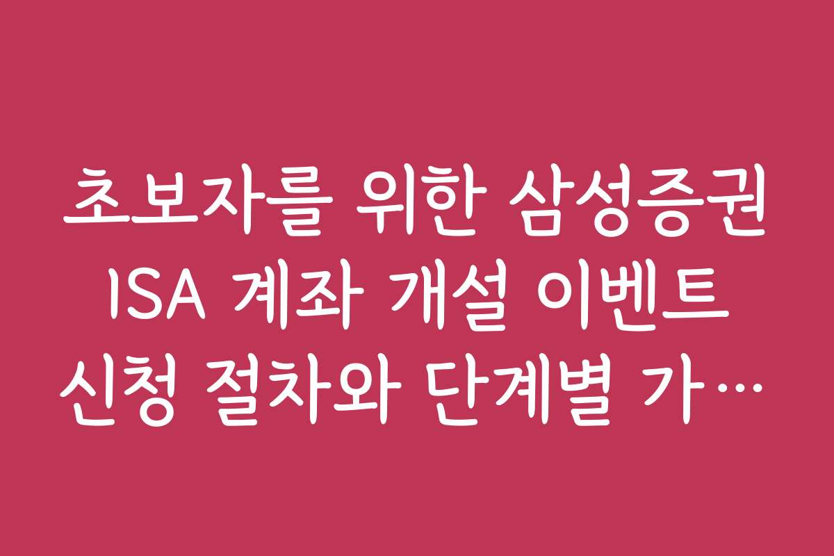 초보자를 위한 삼성증권 ISA 계좌 개설 이벤트 신청 절차와 단계별 가이드
