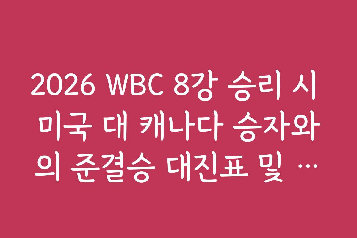 2026 WBC 8강 승리 시 미국 대 캐나다 승자와의 준결승 대진표 및 일정 정리