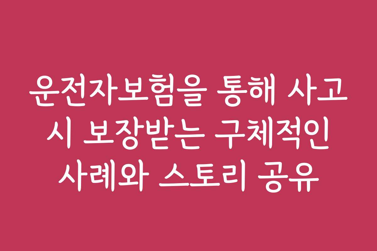 운전자보험을 통해 사고 시 보장받는 구체적인 사례와 스토리 공유