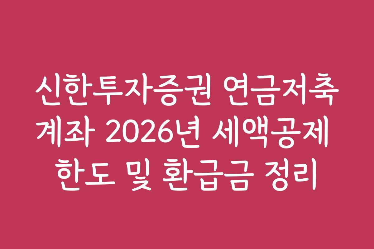 신한투자증권 연금저축계좌 2026년 세액공제 한도 및 환급금 정리